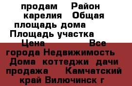 продам  › Район ­ карелия › Общая площадь дома ­ 100 › Площадь участка ­ 15 › Цена ­ 850 000 - Все города Недвижимость » Дома, коттеджи, дачи продажа   . Камчатский край,Вилючинск г.